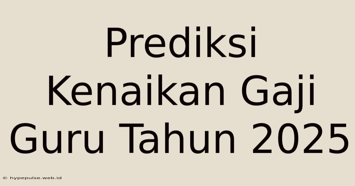 Prediksi Kenaikan Gaji Guru Tahun 2025