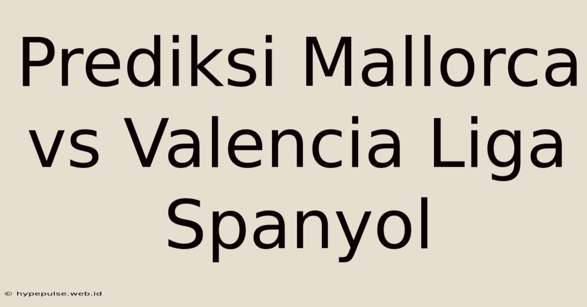 Prediksi Mallorca Vs Valencia Liga Spanyol