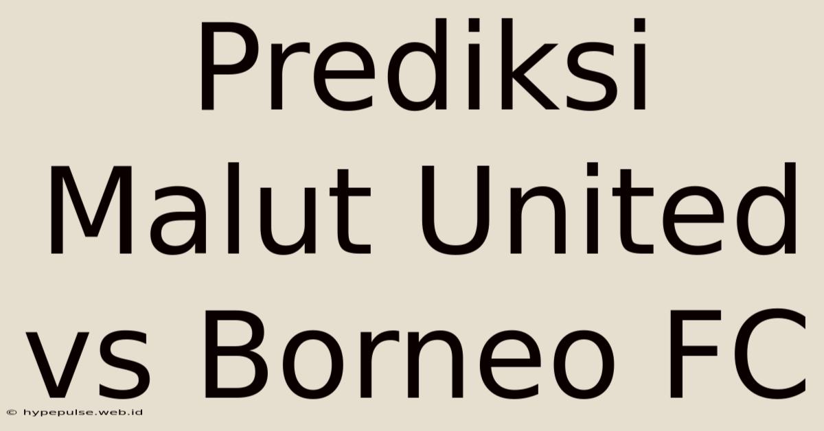 Prediksi Malut United Vs Borneo FC