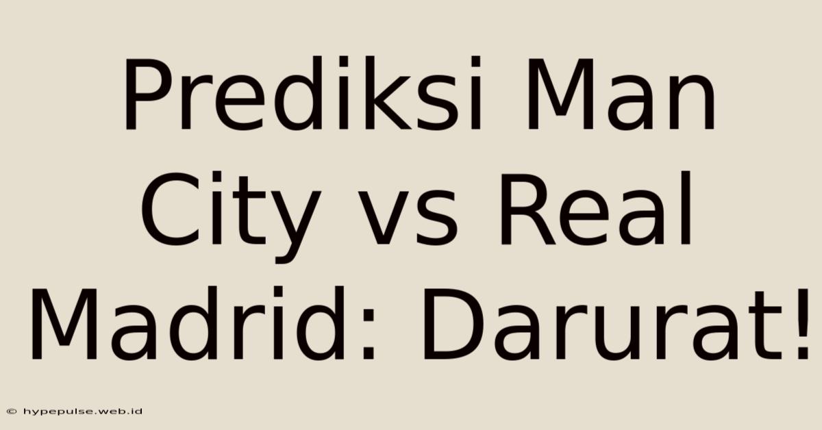 Prediksi Man City Vs Real Madrid: Darurat!