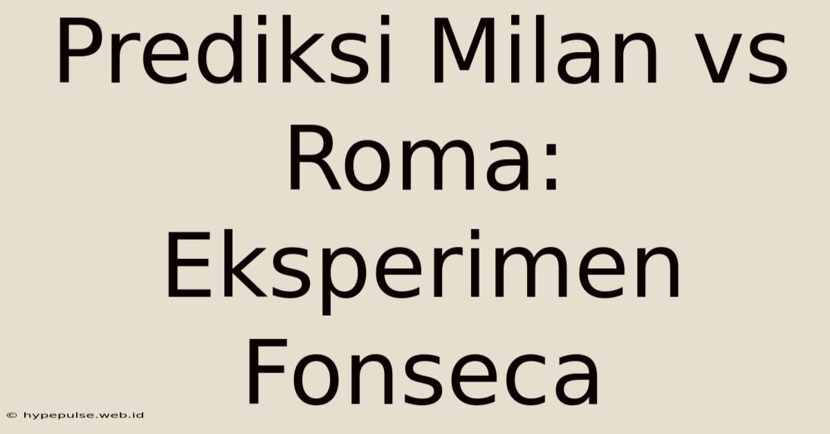 Prediksi Milan Vs Roma: Eksperimen Fonseca