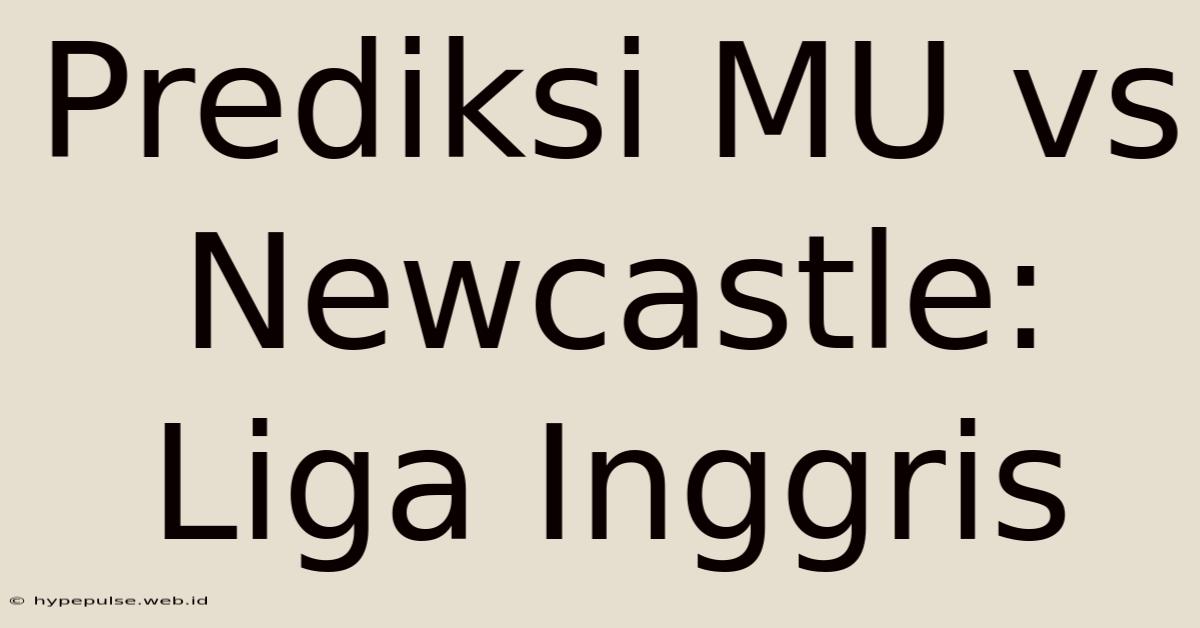 Prediksi MU Vs Newcastle: Liga Inggris