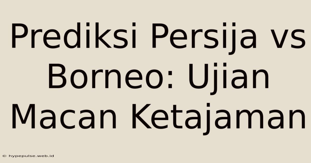 Prediksi Persija Vs Borneo: Ujian Macan Ketajaman