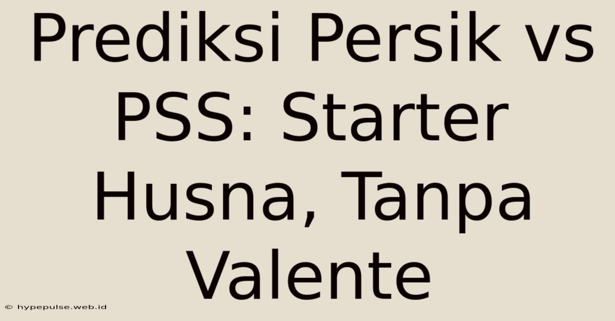 Prediksi Persik Vs PSS: Starter Husna, Tanpa Valente