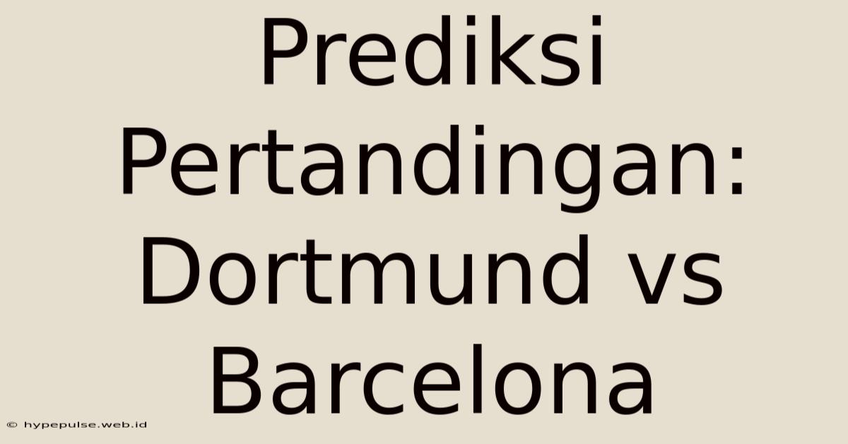 Prediksi Pertandingan: Dortmund Vs Barcelona