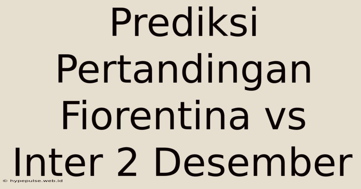 Prediksi Pertandingan Fiorentina Vs Inter 2 Desember