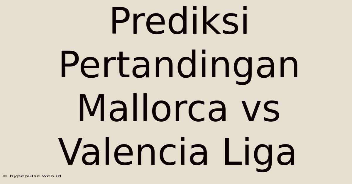 Prediksi Pertandingan Mallorca Vs Valencia Liga