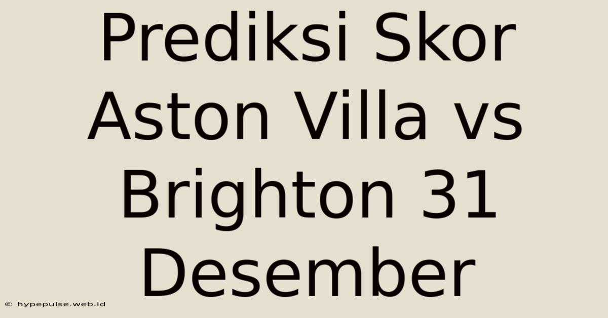 Prediksi Skor Aston Villa Vs Brighton 31 Desember