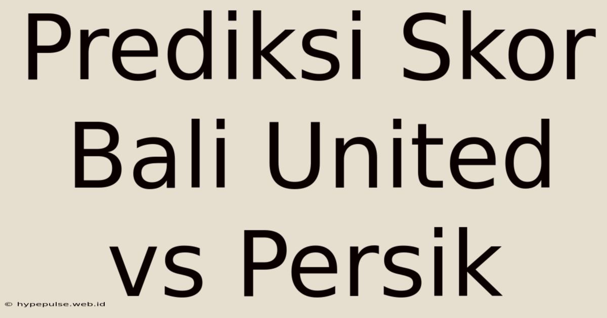 Prediksi Skor Bali United Vs Persik