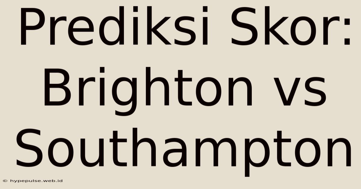 Prediksi Skor: Brighton Vs Southampton