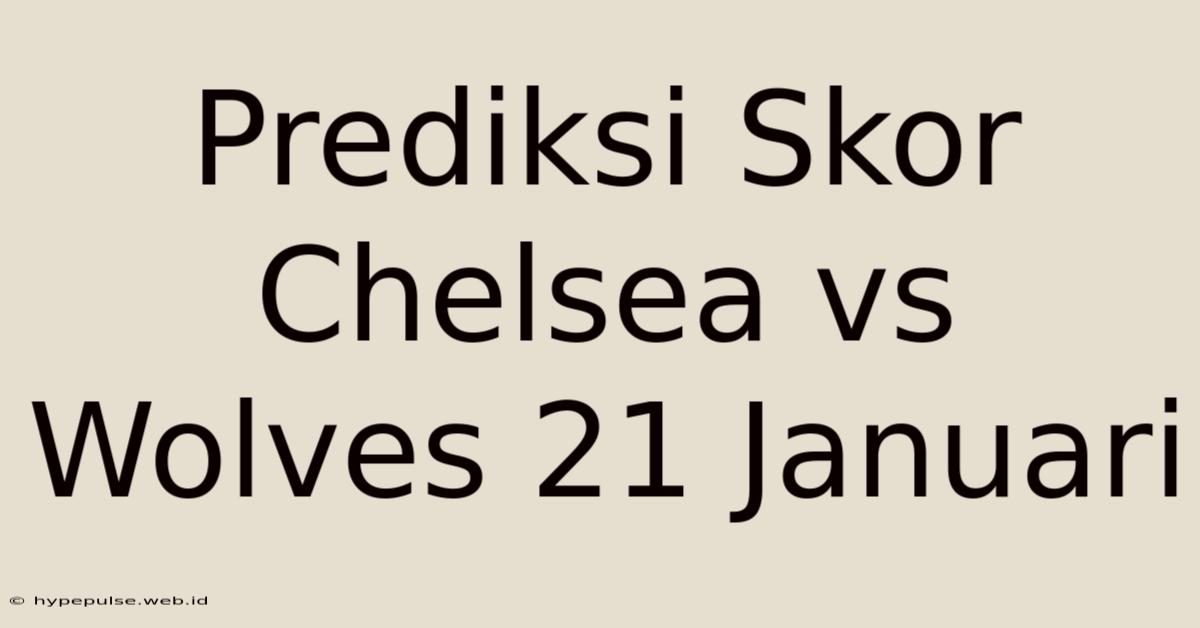 Prediksi Skor Chelsea Vs Wolves 21 Januari