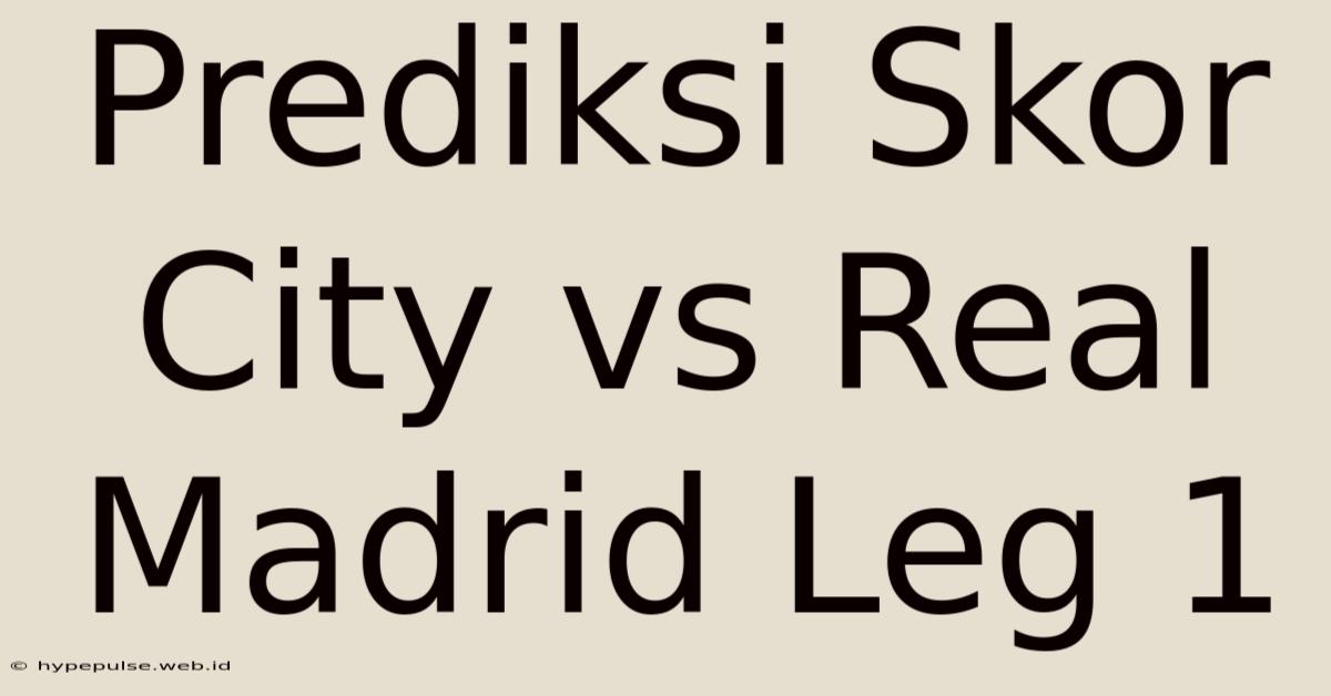 Prediksi Skor City Vs Real Madrid Leg 1