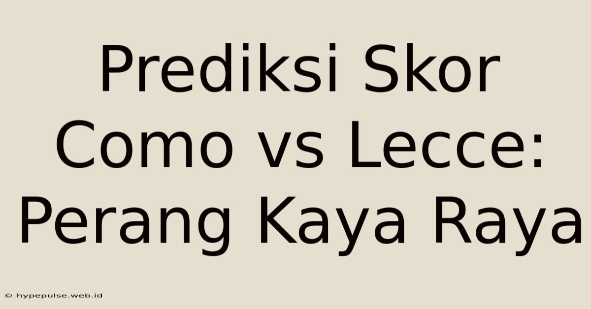 Prediksi Skor Como Vs Lecce: Perang Kaya Raya