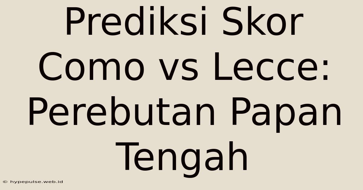 Prediksi Skor Como Vs Lecce: Perebutan Papan Tengah