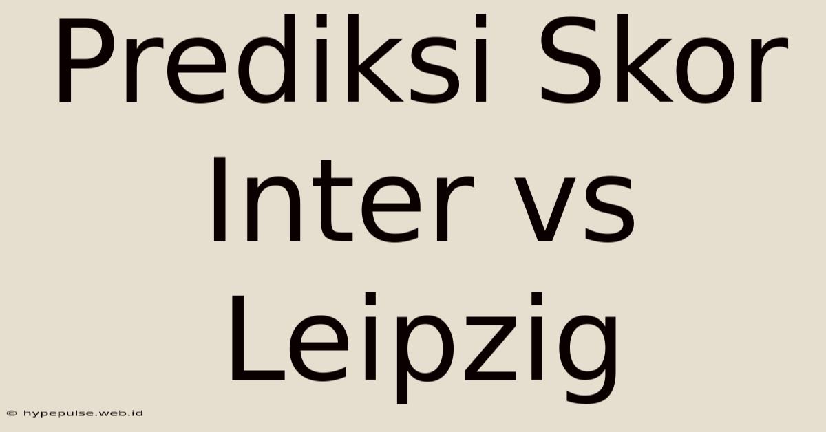 Prediksi Skor Inter Vs Leipzig