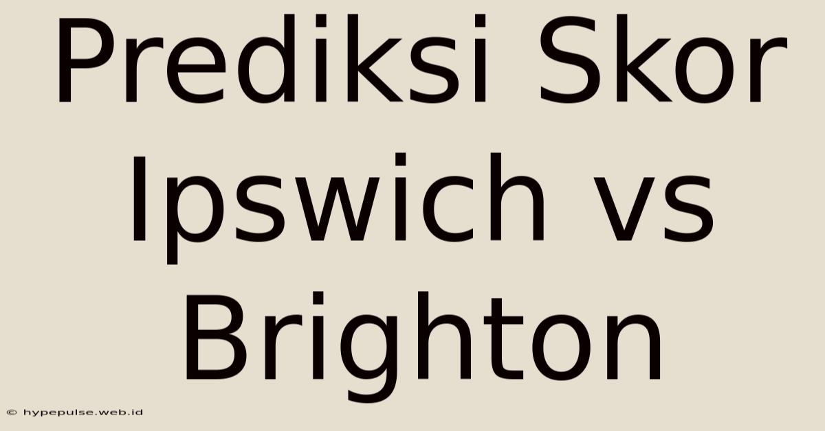 Prediksi Skor Ipswich Vs Brighton