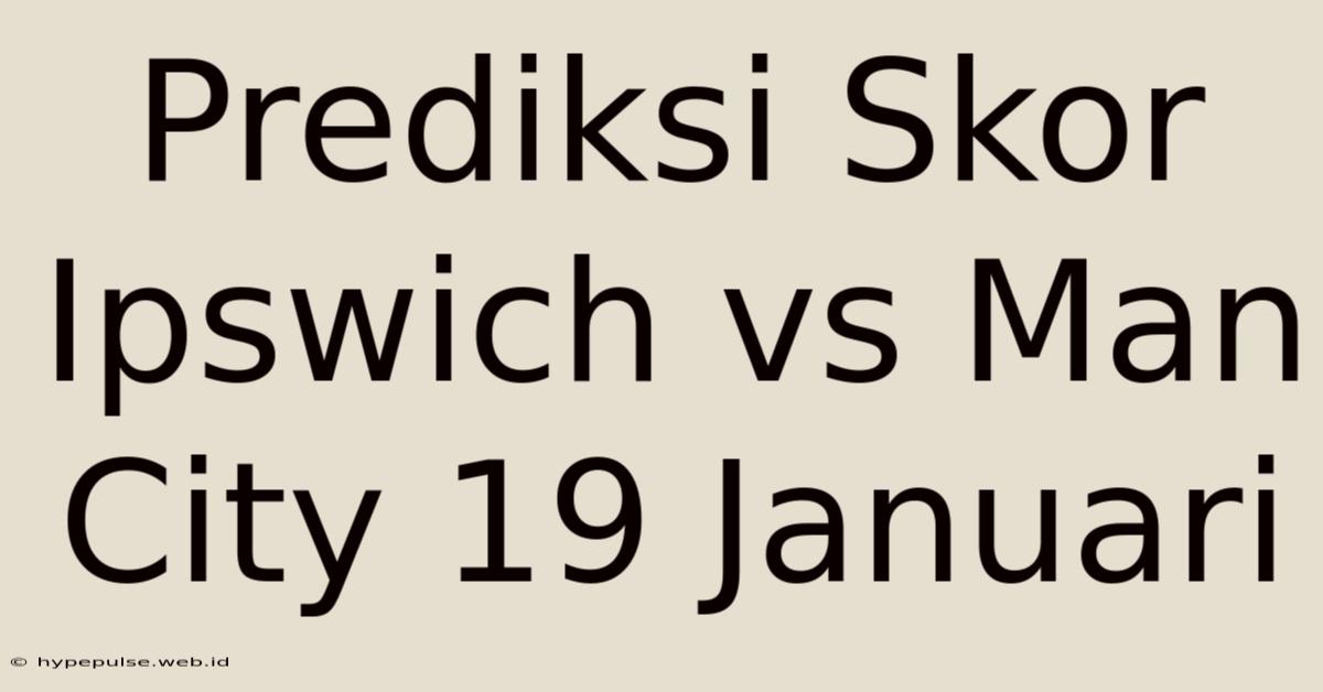 Prediksi Skor Ipswich Vs Man City 19 Januari