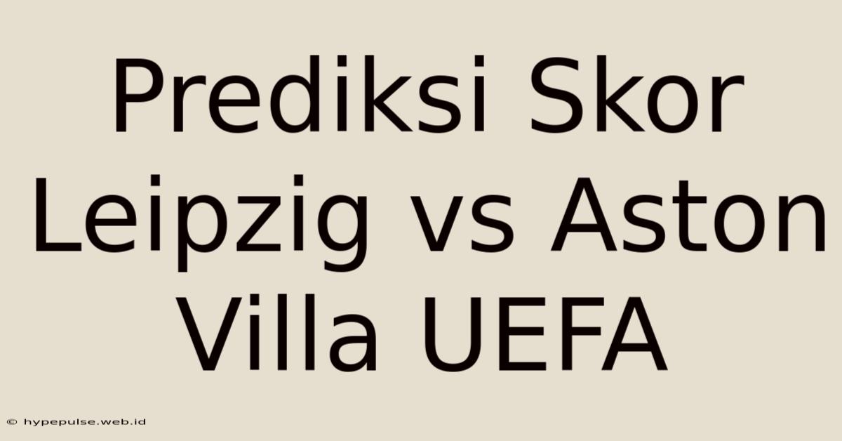 Prediksi Skor Leipzig Vs Aston Villa UEFA