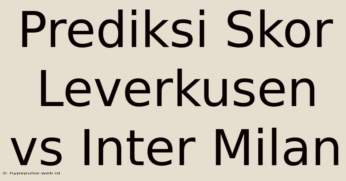 Prediksi Skor Leverkusen Vs Inter Milan