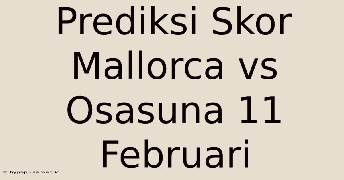 Prediksi Skor Mallorca Vs Osasuna 11 Februari