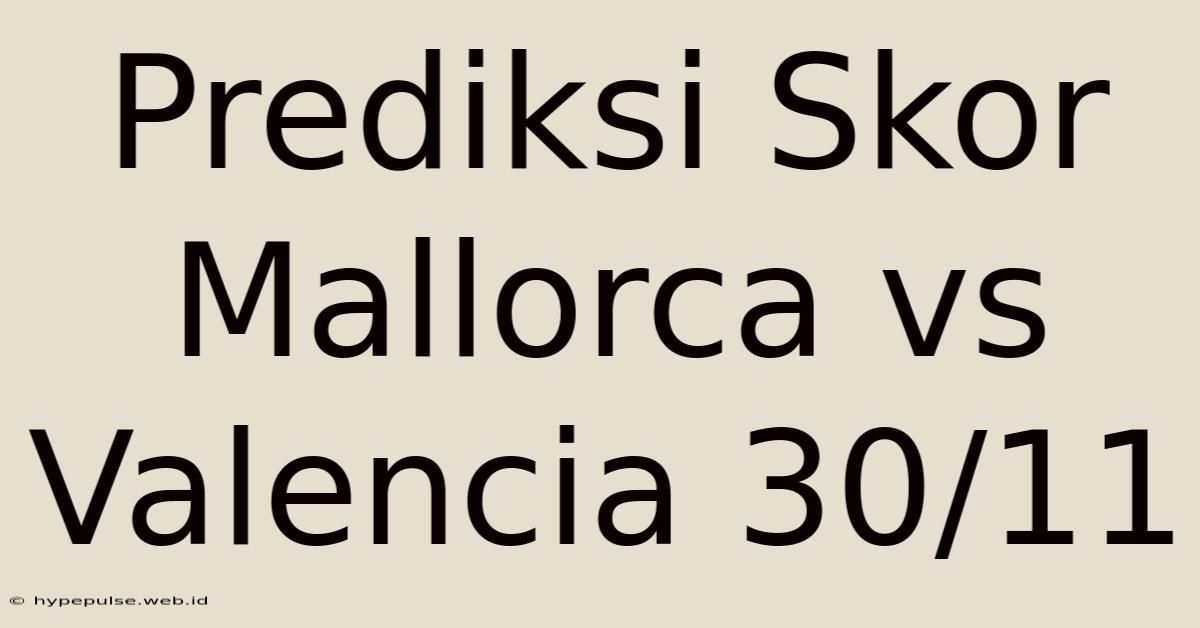 Prediksi Skor Mallorca Vs Valencia 30/11