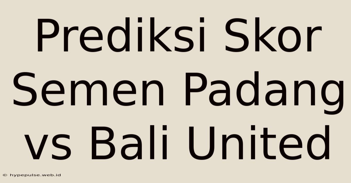 Prediksi Skor Semen Padang Vs Bali United