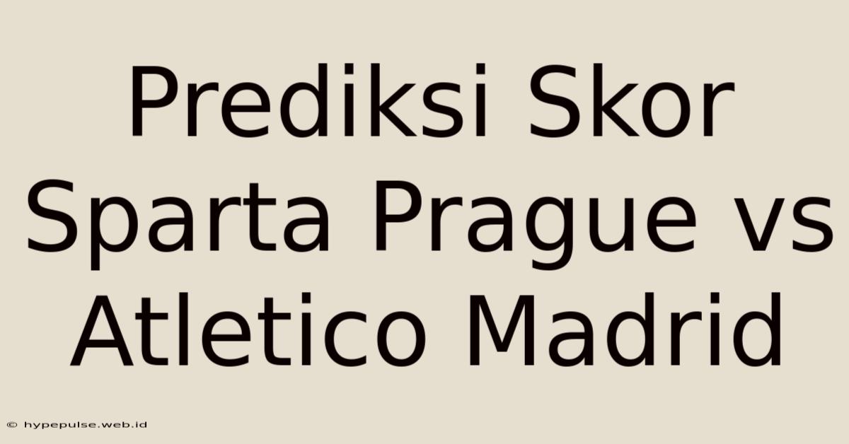 Prediksi Skor Sparta Prague Vs Atletico Madrid