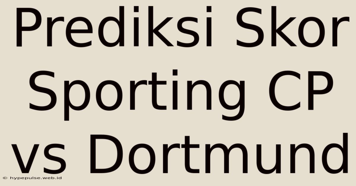 Prediksi Skor Sporting CP Vs Dortmund