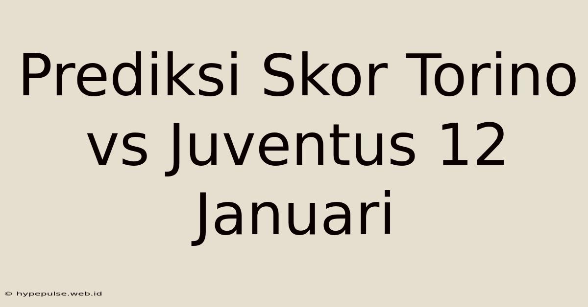 Prediksi Skor Torino Vs Juventus 12 Januari