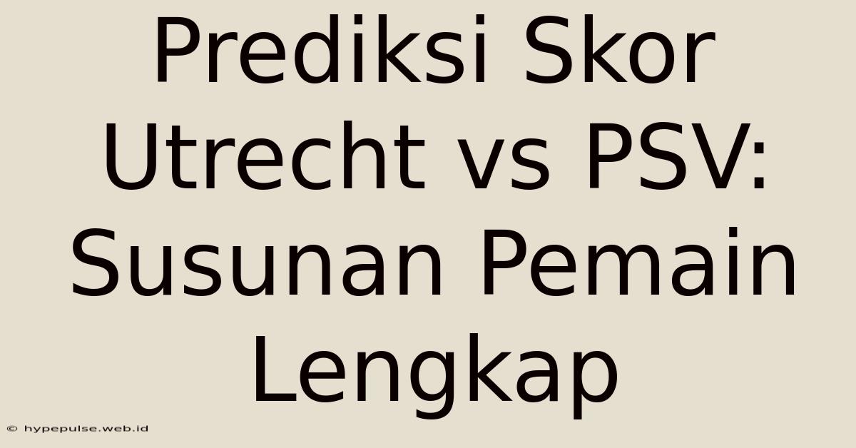 Prediksi Skor Utrecht Vs PSV: Susunan Pemain Lengkap