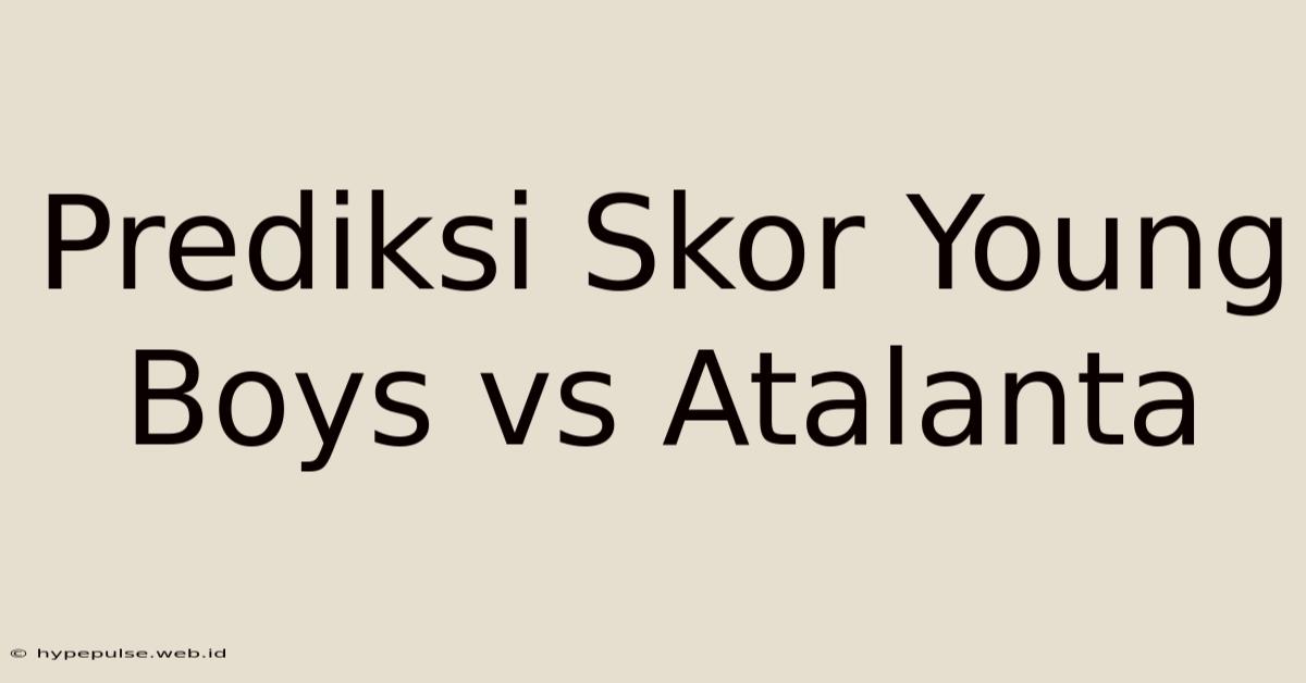 Prediksi Skor Young Boys Vs Atalanta