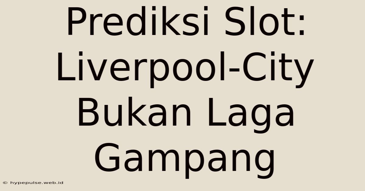 Prediksi Slot: Liverpool-City Bukan Laga Gampang