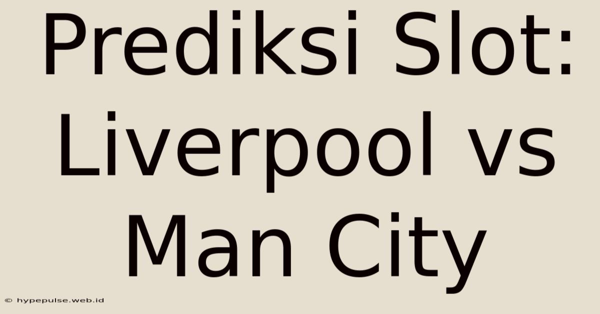 Prediksi Slot: Liverpool Vs Man City