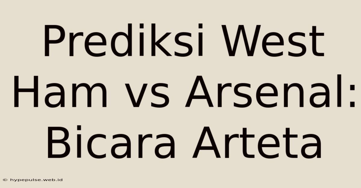 Prediksi West Ham Vs Arsenal: Bicara Arteta