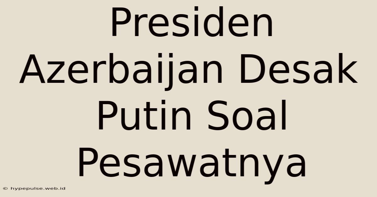 Presiden Azerbaijan Desak Putin Soal Pesawatnya