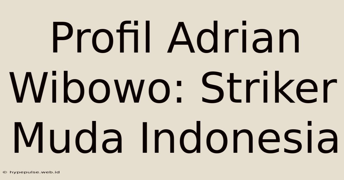 Profil Adrian Wibowo: Striker Muda Indonesia