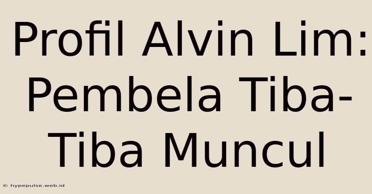 Profil Alvin Lim: Pembela Tiba-Tiba Muncul