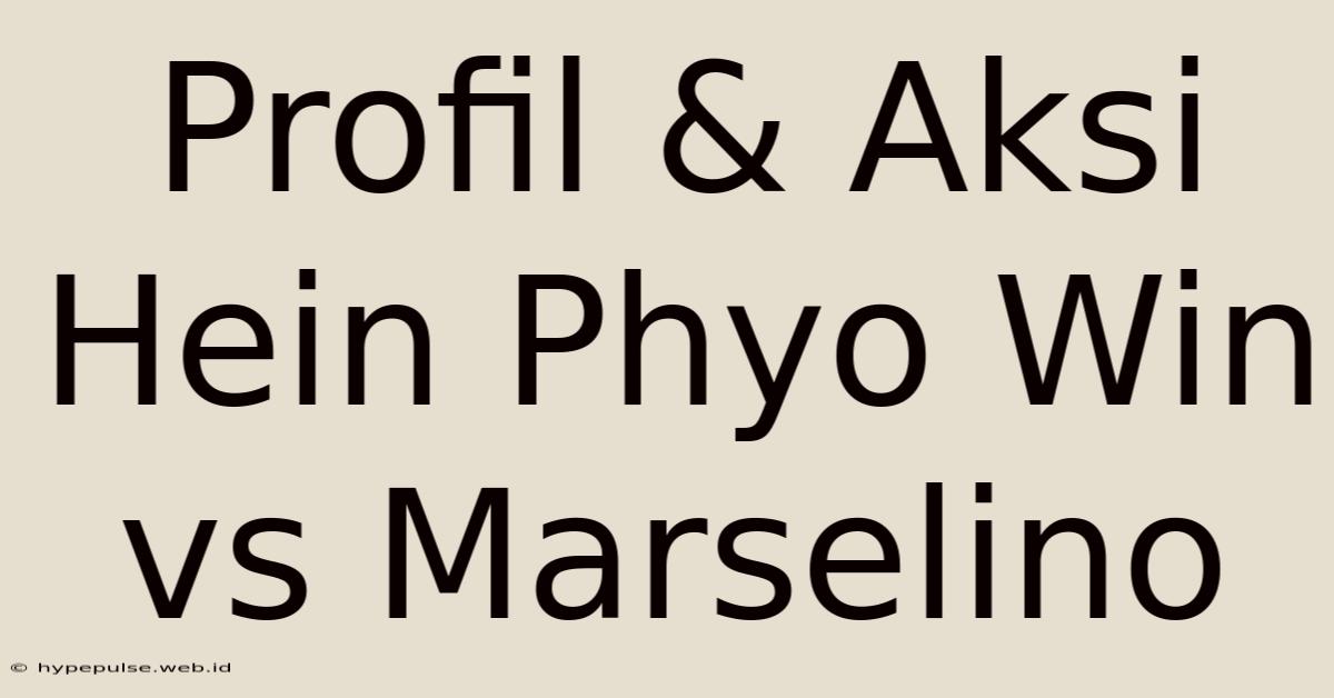 Profil & Aksi Hein Phyo Win Vs Marselino