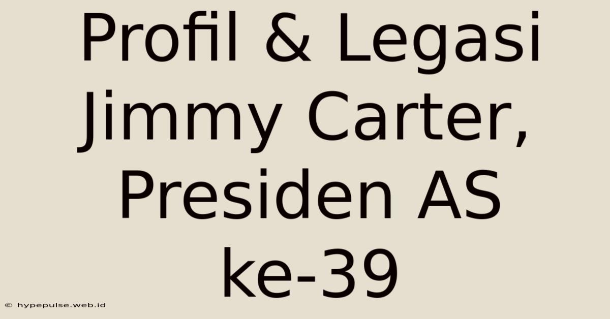 Profil & Legasi Jimmy Carter, Presiden AS Ke-39