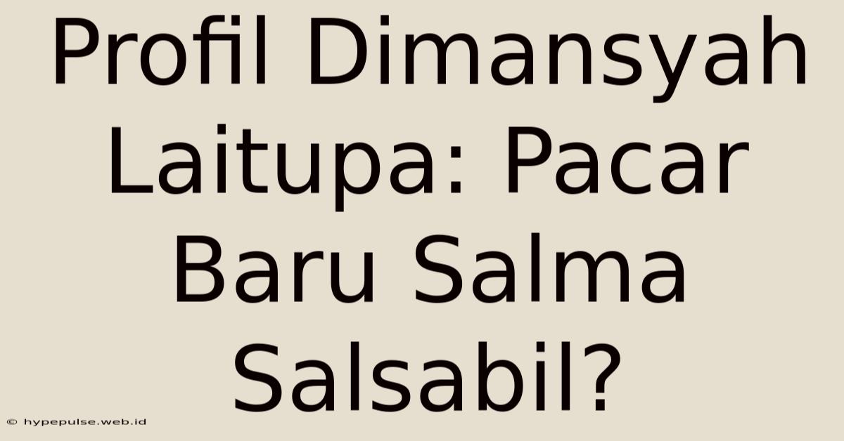 Profil Dimansyah Laitupa: Pacar Baru Salma Salsabil?