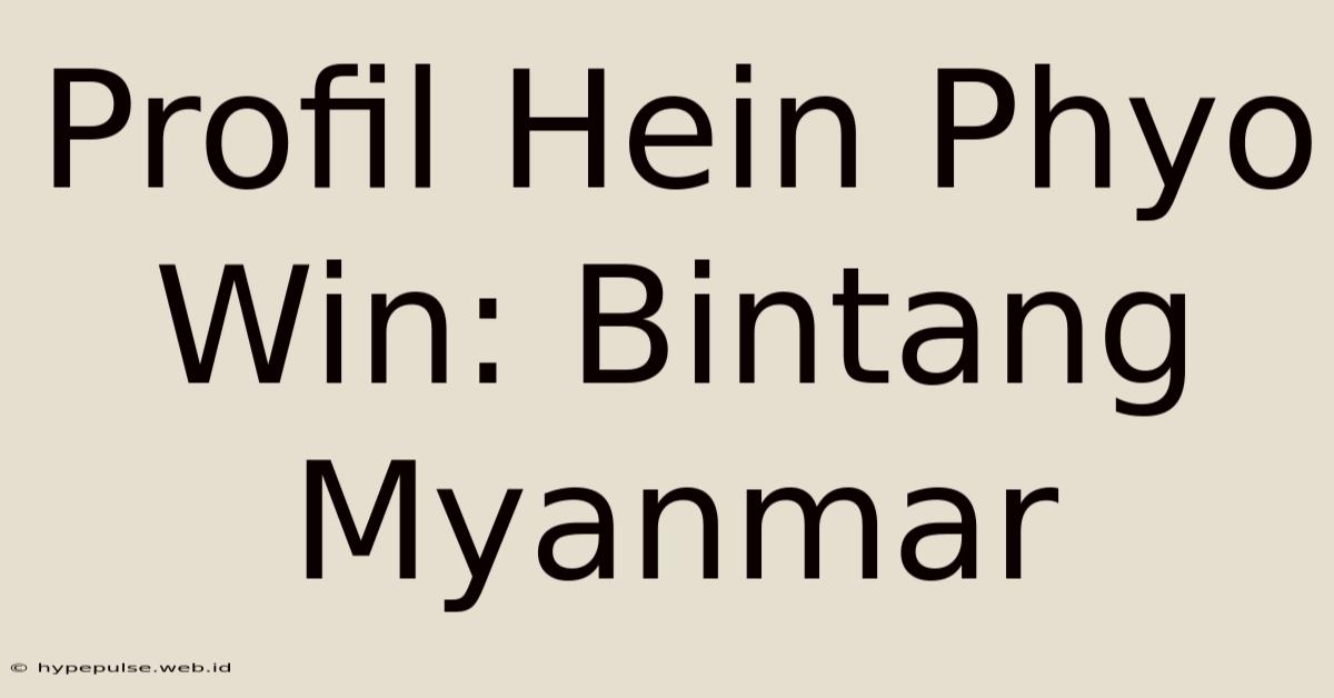 Profil Hein Phyo Win: Bintang Myanmar