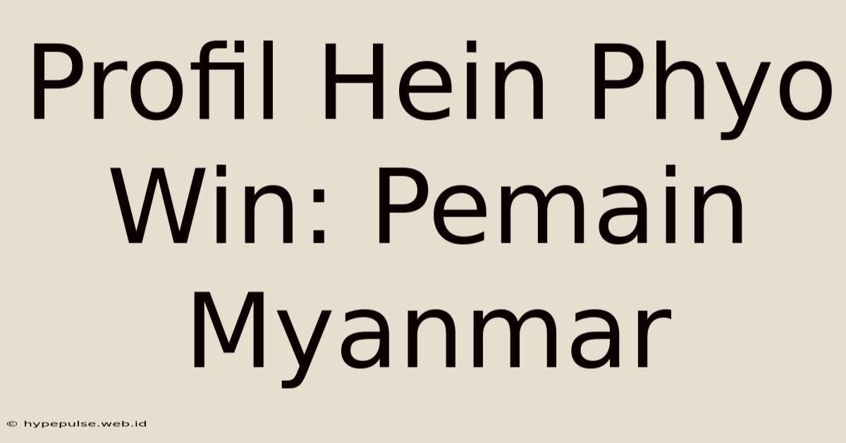 Profil Hein Phyo Win: Pemain Myanmar