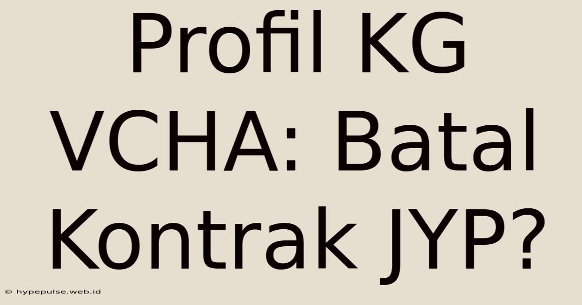 Profil KG VCHA: Batal Kontrak JYP?