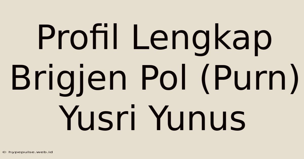 Profil Lengkap Brigjen Pol (Purn) Yusri Yunus