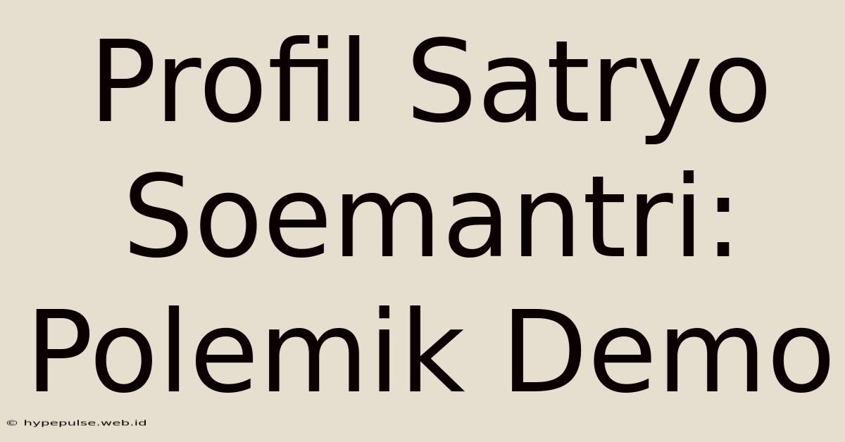 Profil Satryo Soemantri: Polemik Demo