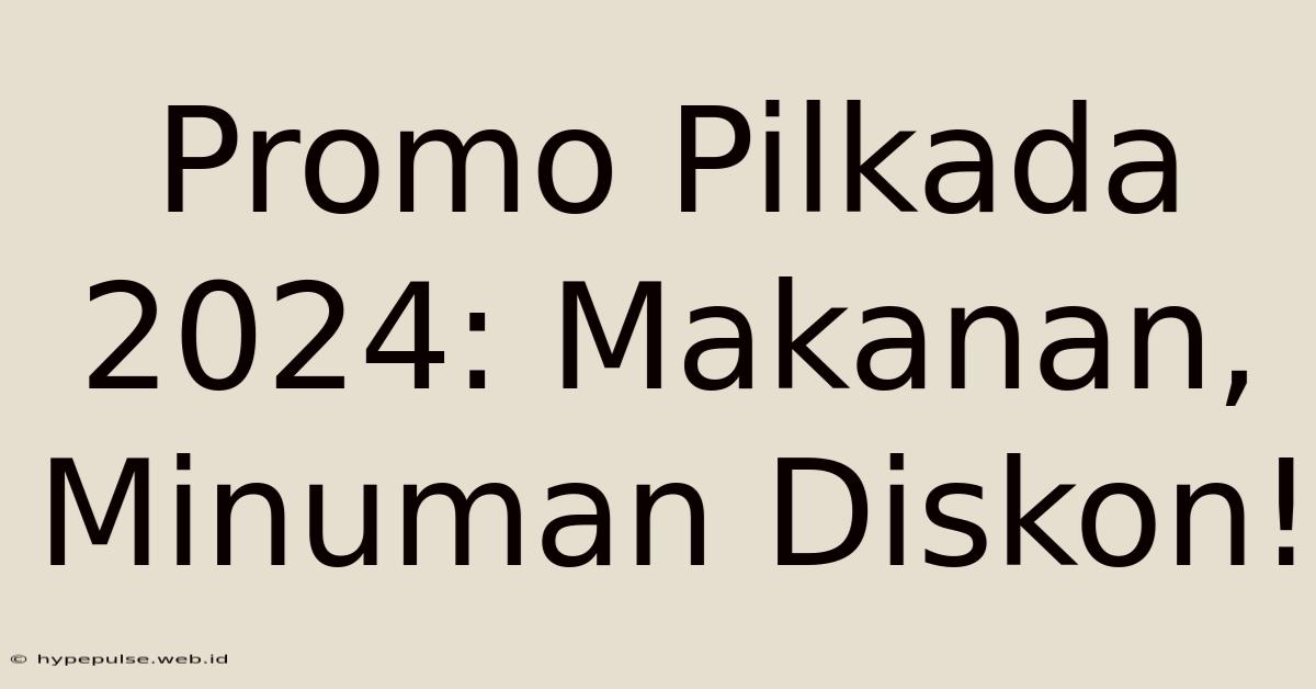 Promo Pilkada 2024: Makanan, Minuman Diskon!