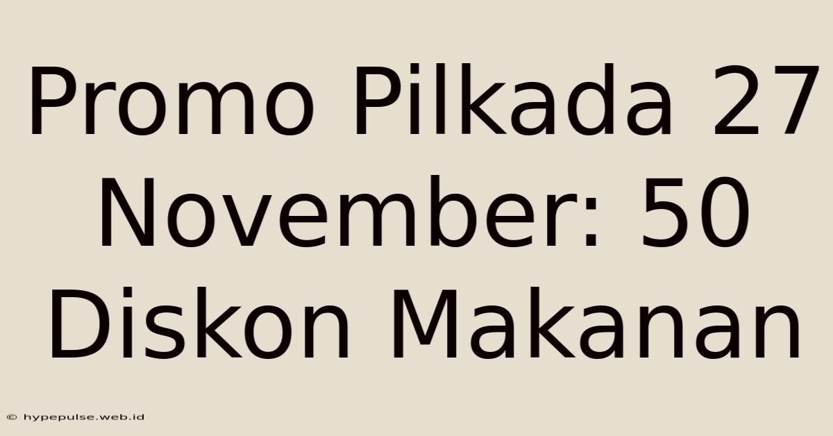 Promo Pilkada 27 November: 50 Diskon Makanan