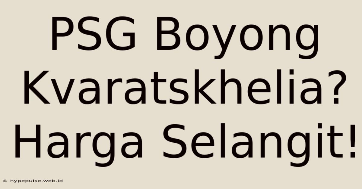 PSG Boyong Kvaratskhelia? Harga Selangit!