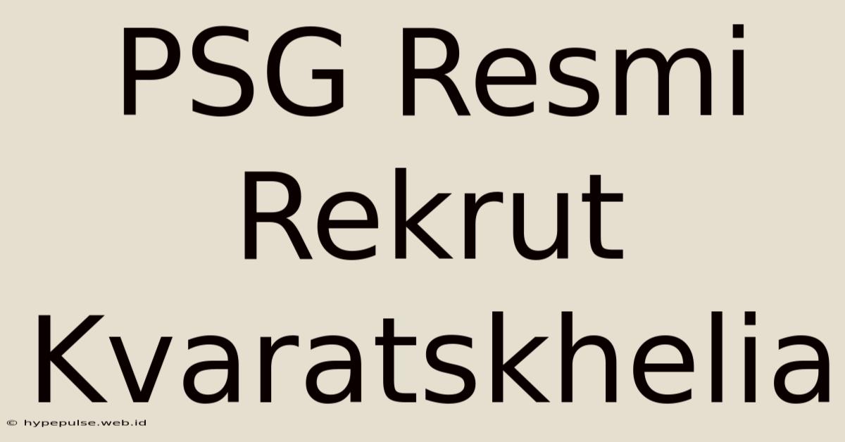 PSG Resmi Rekrut Kvaratskhelia