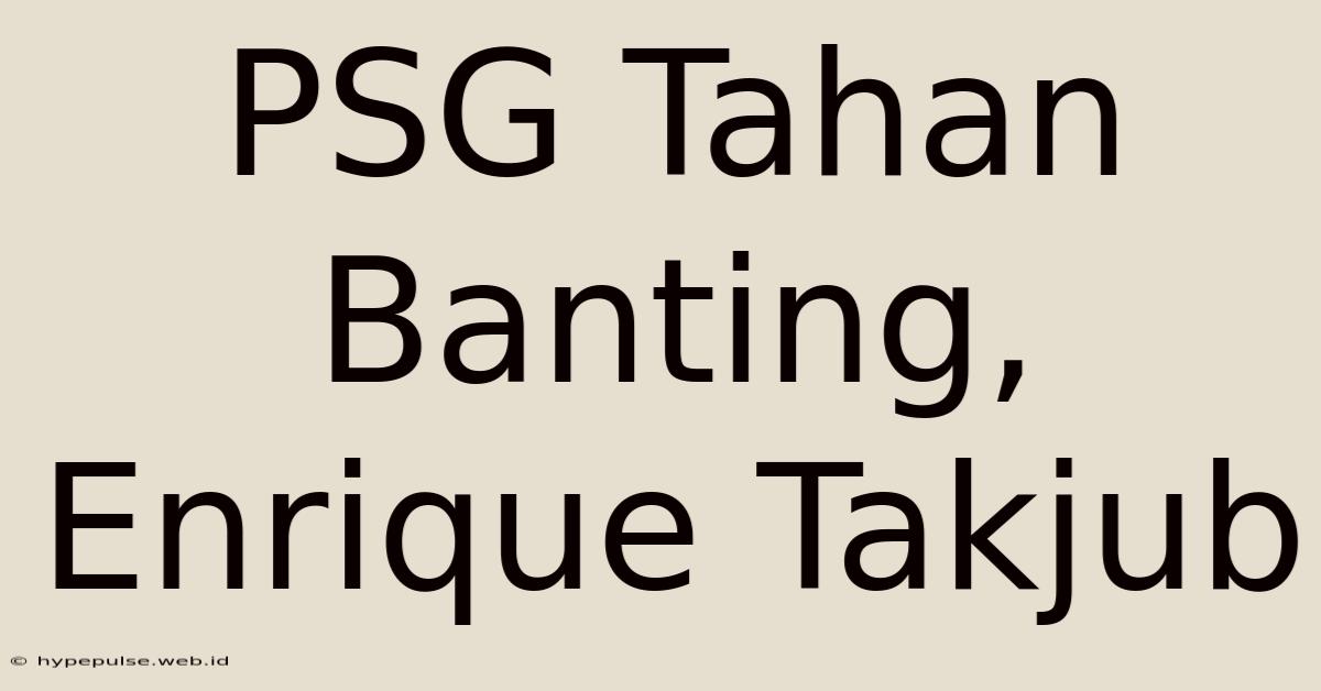 PSG Tahan Banting, Enrique Takjub